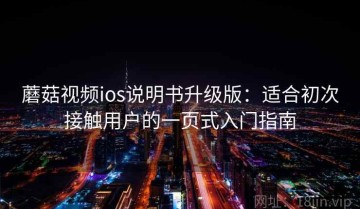蘑菇视频ios说明书升级版：适合初次接触用户的一页式入门指南