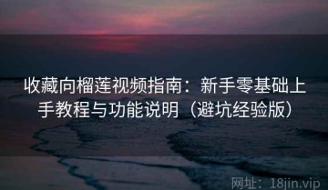 收藏向榴莲视频指南：新手零基础上手教程与功能说明（避坑经验版）