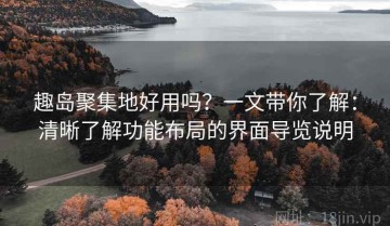 趣岛聚集地好用吗？一文带你了解：清晰了解功能布局的界面导览说明