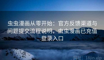 虫虫漫画从零开始：官方反馈渠道与问题提交流程说明，虫虫漫画已充值登录入口