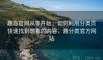 趣岛官网从零开始：如何利用分类页快速找到想看的内容，趣分类官方网站