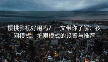 樱桃影视好用吗？一文带你了解：夜间模式、护眼模式的设置与推荐