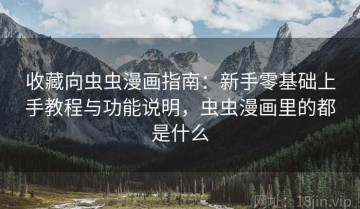 收藏向虫虫漫画指南：新手零基础上手教程与功能说明，虫虫漫画里的都是什么