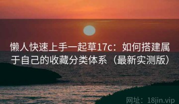 懒人快速上手一起草17c：如何搭建属于自己的收藏分类体系（最新实测版）