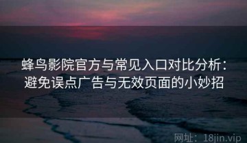 蜂鸟影院官方与常见入口对比分析：避免误点广告与无效页面的小妙招