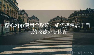 糖心app使用全攻略：如何搭建属于自己的收藏分类体系