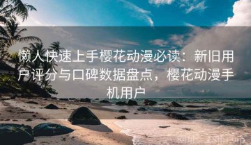 懒人快速上手樱花动漫必读：新旧用户评分与口碑数据盘点，樱花动漫手机用户