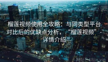 榴莲视频使用全攻略：与同类型平台对比后的优缺点分析，“榴莲视频”-详情介绍