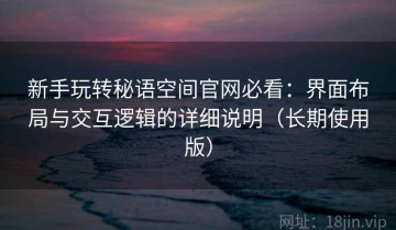新手玩转秘语空间官网必看：界面布局与交互逻辑的详细说明（长期使用版）