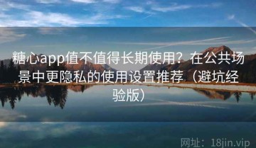 糖心app值不值得长期使用？在公共场景中更隐私的使用设置推荐（避坑经验版）