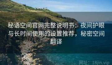 秘语空间官网完整说明书：夜间护眼与长时间使用的设置推荐，秘密空间翻译