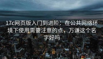 17c网页版入门到进阶：在公共网络环境下使用需要注意的点，万谦这个名字好吗