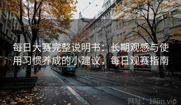 每日大赛完整说明书：长期观感与使用习惯养成的小建议，每日观赛指南
