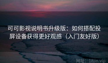 可可影视说明书升级版：如何搭配投屏设备获得更好观感（入门友好版）