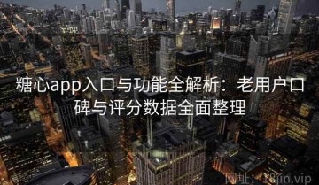 糖心app入口与功能全解析：老用户口碑与评分数据全面整理