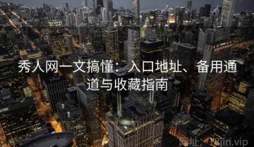 秀人网一文搞懂：入口地址、备用通道与收藏指南