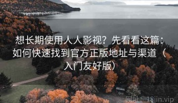 想长期使用人人影视？先看看这篇：如何快速找到官方正版地址与渠道（入门友好版）