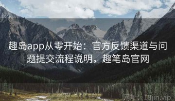 趣岛app从零开始：官方反馈渠道与问题提交流程说明，趣笔岛官网