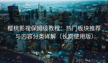 樱桃影视保姆级教程：热门板块推荐与内容分类详解（长期使用版）