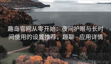 趣岛官网从零开始：夜间护眼与长时间使用的设置推荐，趣聊 - 应用详情