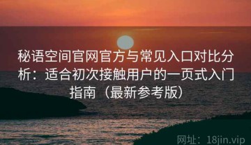 秘语空间官网官方与常见入口对比分析：适合初次接触用户的一页式入门指南（最新参考版）
