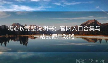 糖心tv完整说明书：官网入口合集与一站式使用攻略