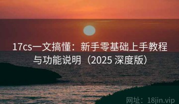 17cs一文搞懂：新手零基础上手教程与功能说明（2025 深度版）