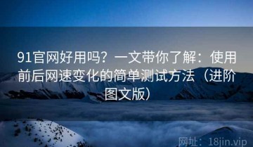 91官网好用吗？一文带你了解：使用前后网速变化的简单测试方法（进阶图文版）