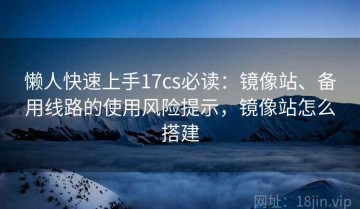 懒人快速上手17cs必读：镜像站、备用线路的使用风险提示，镜像站怎么搭建