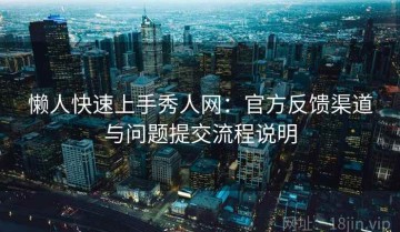 懒人快速上手秀人网：官方反馈渠道与问题提交流程说明