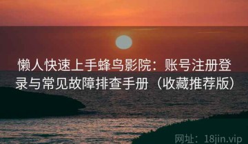 懒人快速上手蜂鸟影院：账号注册登录与常见故障排查手册（收藏推荐版）