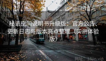 秘语空间说明书升级版：官方公告、更新日志与版本亮点整理（实测体验版）