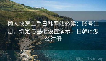 懒人快速上手日韩网站必读：账号注册、绑定与基础设置演示，日韩id怎么注册