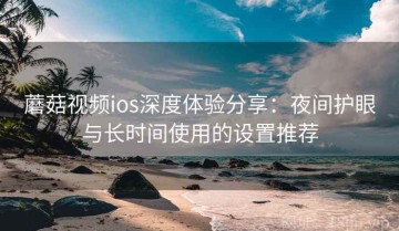 蘑菇视频ios深度体验分享：夜间护眼与长时间使用的设置推荐