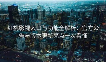 红桃影视入口与功能全解析：官方公告与版本更新亮点一次看懂