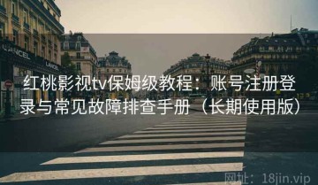 红桃影视tv保姆级教程：账号注册登录与常见故障排查手册（长期使用版）