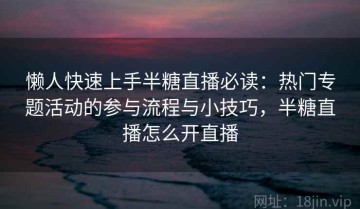 懒人快速上手半糖直播必读：热门专题活动的参与流程与小技巧，半糖直播怎么开直播