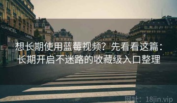 想长期使用蓝莓视频？先看看这篇：长期开启不迷路的收藏级入口整理