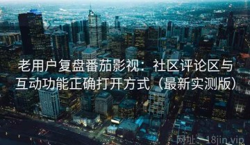 老用户复盘番茄影视：社区评论区与互动功能正确打开方式（最新实测版）
