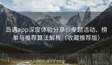 岛遇app深度体验分享：专题活动、榜单与推荐算法解析（收藏推荐版）