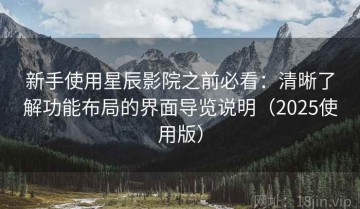 新手使用星辰影院之前必看：清晰了解功能布局的界面导览说明（2025使用版）