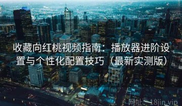 收藏向红桃视频指南：播放器进阶设置与个性化配置技巧（最新实测版）