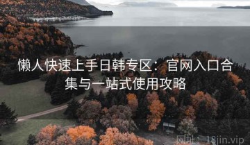 懒人快速上手日韩专区：官网入口合集与一站式使用攻略