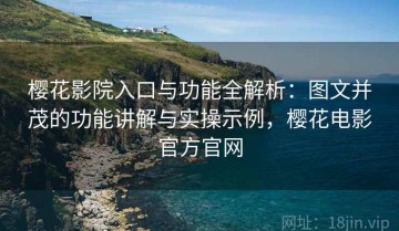 樱花影院入口与功能全解析：图文并茂的功能讲解与实操示例，樱花电影官方官网