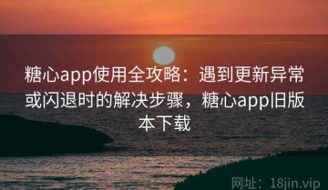 糖心app使用全攻略：遇到更新异常或闪退时的解决步骤，糖心app旧版本下载