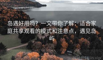 岛遇好用吗？一文带你了解：适合家庭共享观看的模式和注意点，遇见岛屿