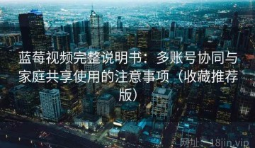 蓝莓视频完整说明书：多账号协同与家庭共享使用的注意事项（收藏推荐版）