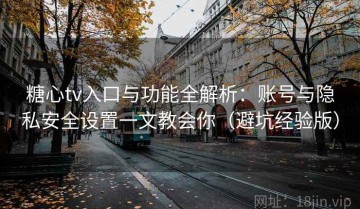 糖心tv入口与功能全解析：账号与隐私安全设置一文教会你（避坑经验版）