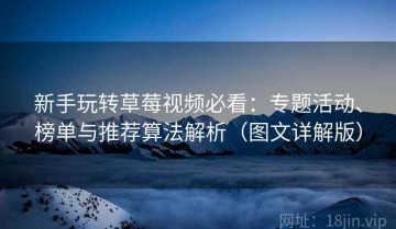 新手玩转草莓视频必看：专题活动、榜单与推荐算法解析（图文详解版）