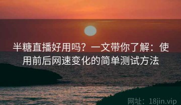 半糖直播好用吗？一文带你了解：使用前后网速变化的简单测试方法